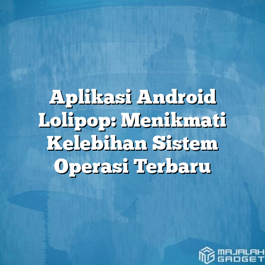 Aplikasi Android Lolipop Menikmati Kelebihan Sistem Operasi Terbaru