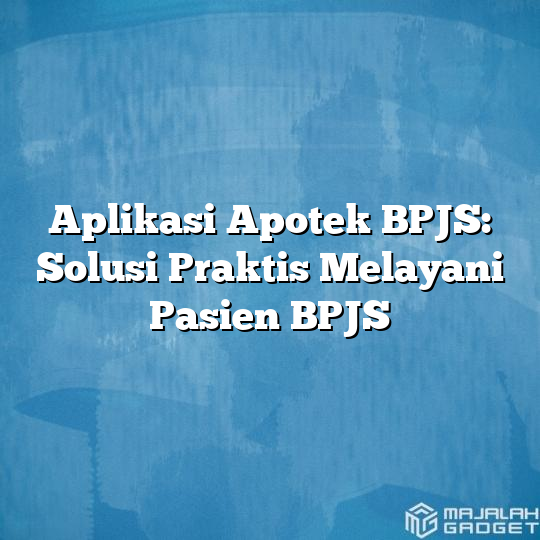 Aplikasi Apotek Bpjs Solusi Praktis Melayani Pasien Bpjs Majalah Gadget