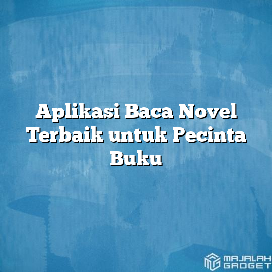 Aplikasi Baca Novel Terbaik Untuk Pecinta Buku Majalah Gadget