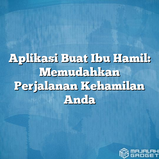 Aplikasi Buat Ibu Hamil Memudahkan Perjalanan Kehamilan Anda Majalah