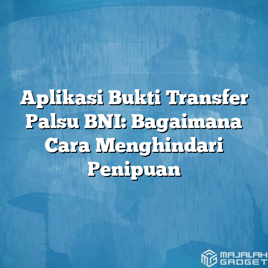 Aplikasi Bukti Transfer Palsu BNI Bagaimana Cara Menghindari Penipuan