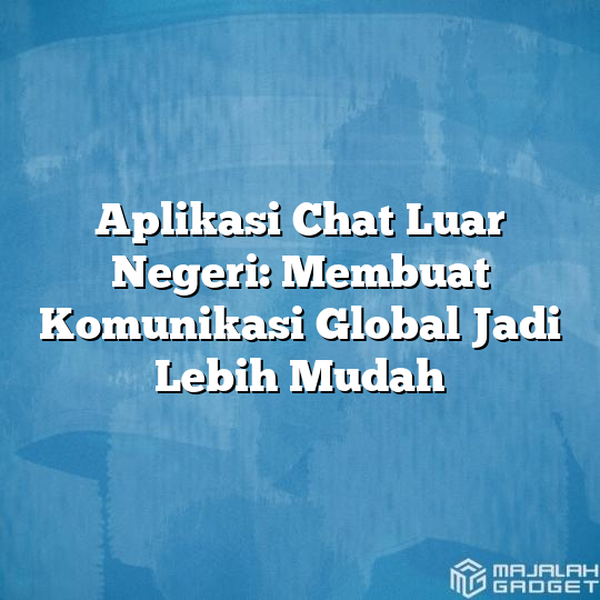 Aplikasi Chat Luar Negeri Membuat Komunikasi Global Jadi Lebih Mudah