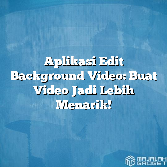 Aplikasi Edit Background Video Buat Video Jadi Lebih Menarik