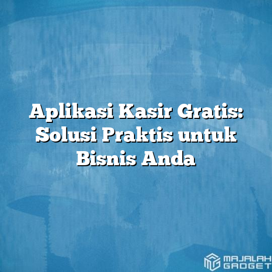 Aplikasi Kasir Gratis Solusi Praktis Untuk Bisnis Anda Majalah Gadget