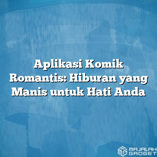 Aplikasi Komik Romantis Hiburan Yang Manis Untuk Hati Anda Majalah