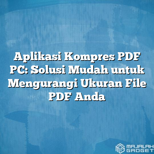 Aplikasi Kompres Pdf Pc Solusi Mudah Untuk Mengurangi Ukuran File Pdf