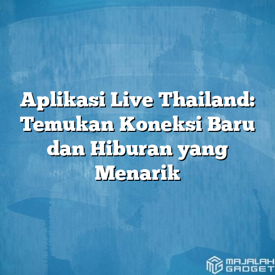 Aplikasi Live Thailand Temukan Koneksi Baru Dan Hiburan Yang Menarik