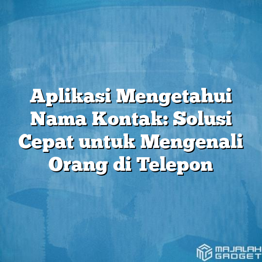 Aplikasi Mengetahui Nama Kontak Solusi Cepat Untuk Mengenali Orang Di