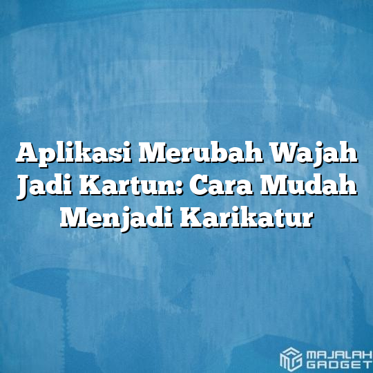 Aplikasi Merubah Wajah Jadi Kartun Cara Mudah Menjadi Karikatur