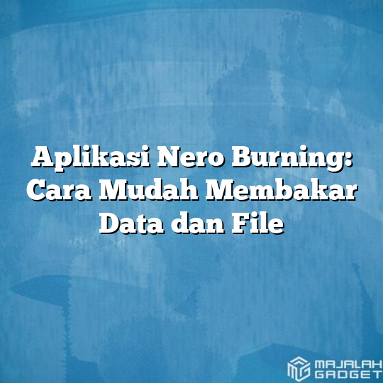 Aplikasi Nero Burning Cara Mudah Membakar Data Dan File Majalah Gadget