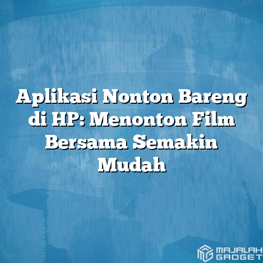 Aplikasi Nonton Bareng Di HP Menonton Film Bersama Semakin Mudah