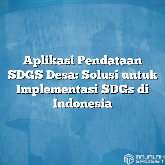 Aplikasi Pendataan SDGS Desa Solusi Untuk Implementasi SDGs Di