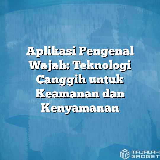 Aplikasi Pengenal Wajah Teknologi Canggih Untuk Keamanan Dan