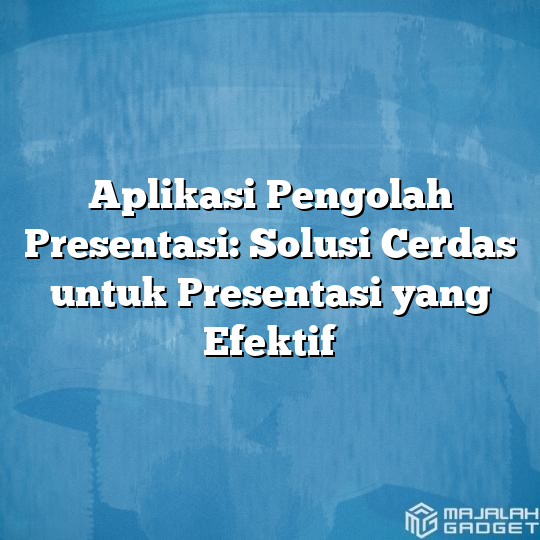 Aplikasi Pengolah Presentasi Solusi Cerdas Untuk Presentasi Yang