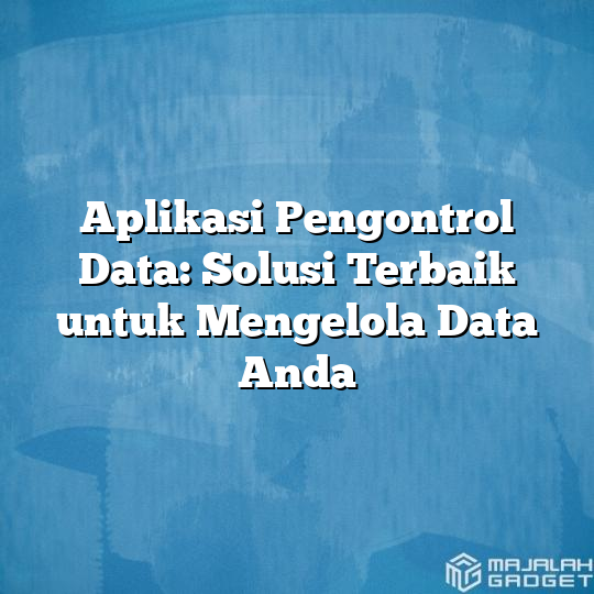 Aplikasi Pengontrol Data Solusi Terbaik Untuk Mengelola Data Anda