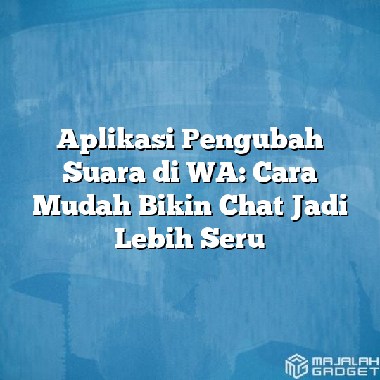 Aplikasi Pengubah Suara Di WA Cara Mudah Bikin Chat Jadi Lebih Seru