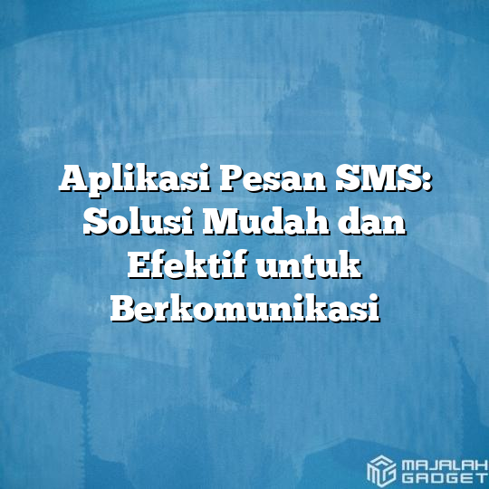 Aplikasi Pesan SMS Solusi Mudah Dan Efektif Untuk Berkomunikasi