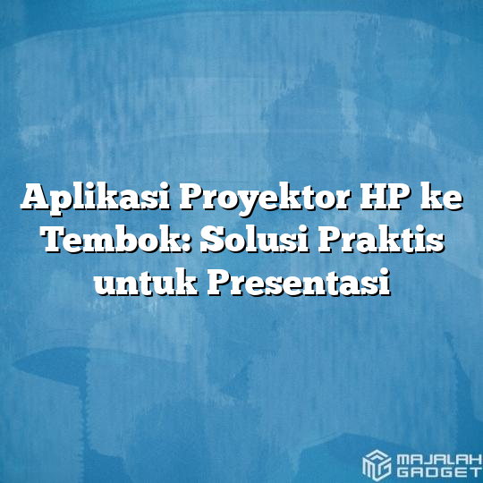 Aplikasi Proyektor HP Ke Tembok Solusi Praktis Untuk Presentasi