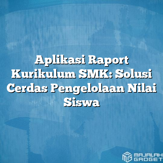 Aplikasi Raport Kurikulum Smk Solusi Cerdas Pengelolaan Nilai Siswa