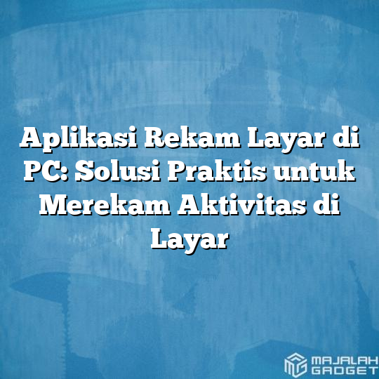 Aplikasi Rekam Layar Di PC Solusi Praktis Untuk Merekam Aktivitas Di