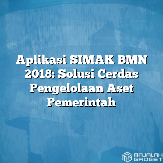 Aplikasi SIMAK BMN 2018 Solusi Cerdas Pengelolaan Aset Pemerintah