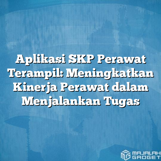 Aplikasi SKP Perawat Terampil Meningkatkan Kinerja Perawat Dalam