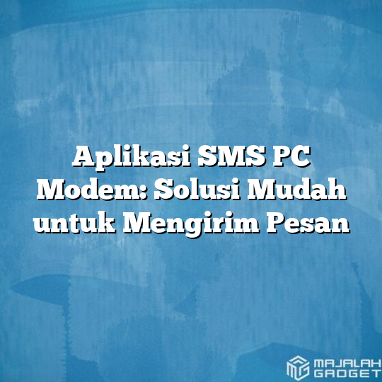 Aplikasi Sms Pc Modem Solusi Mudah Untuk Mengirim Pesan Majalah Gadget