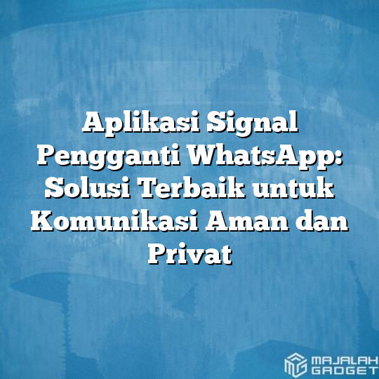 Aplikasi Signal Pengganti Whatsapp Solusi Terbaik Untuk Komunikasi