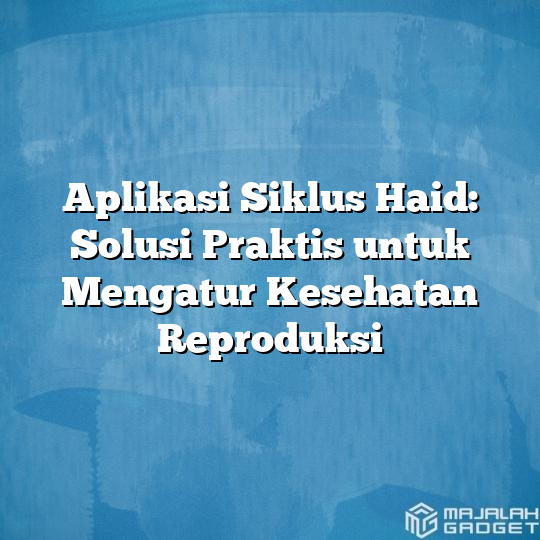 Aplikasi Siklus Haid Solusi Praktis Untuk Mengatur Kesehatan