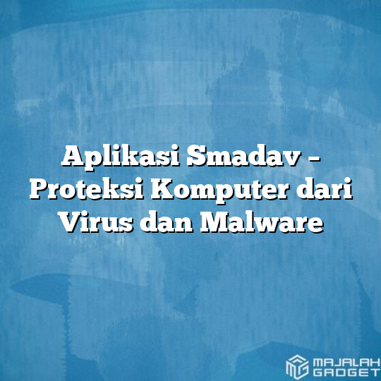 Aplikasi Smadav Proteksi Komputer Dari Virus Dan Malware Majalah Gadget