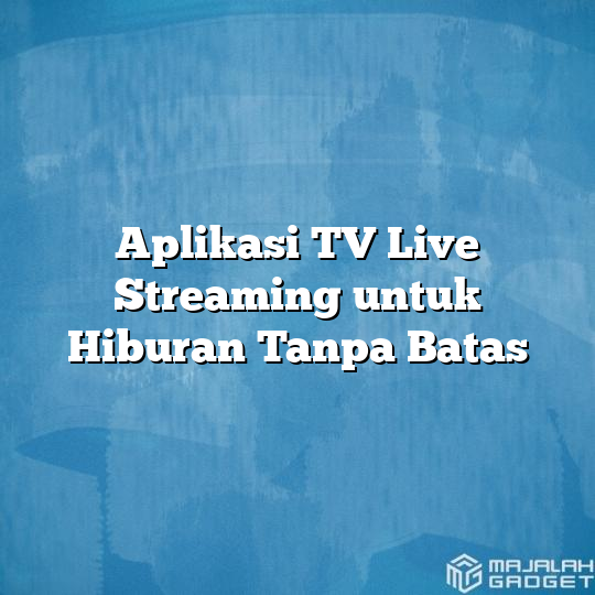 Aplikasi Tv Live Streaming Untuk Hiburan Tanpa Batas Majalah Gadget