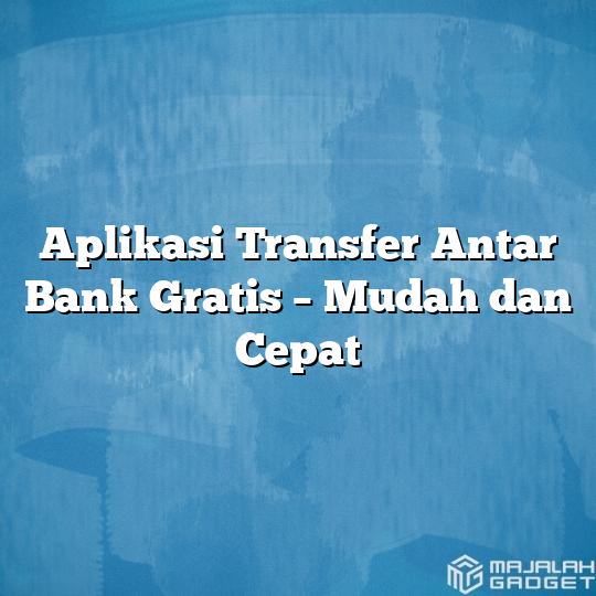 Aplikasi Transfer Antar Bank Gratis Mudah Dan Cepat Majalah Gadget