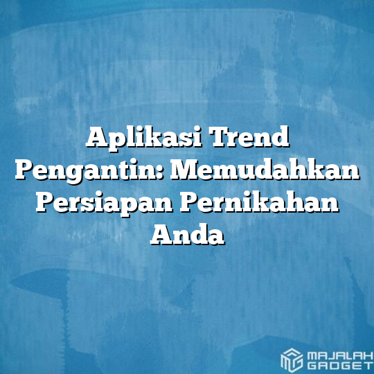 Aplikasi Trend Pengantin Memudahkan Persiapan Pernikahan Anda