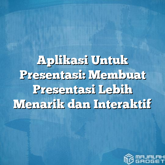 Aplikasi Untuk Presentasi Membuat Presentasi Lebih Menarik Dan