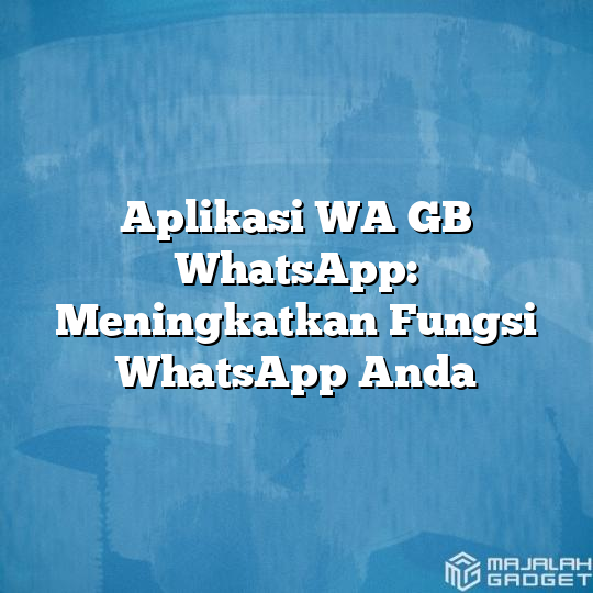 Aplikasi Wa Gb Whatsapp Meningkatkan Fungsi Whatsapp Anda Majalah Gadget