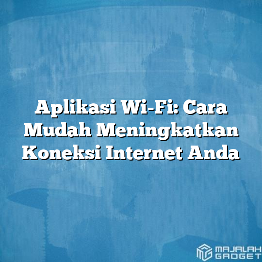 Aplikasi Wi Fi Cara Mudah Meningkatkan Koneksi Internet Anda Majalah