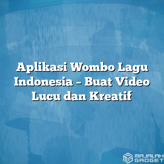 Aplikasi Wombo Lagu Indonesia Buat Video Lucu Dan Kreatif Majalah