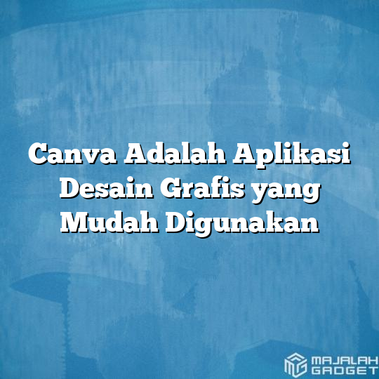 Canva Adalah Aplikasi Desain Grafis Yang Mudah Digunakan Majalah Gadget 1899