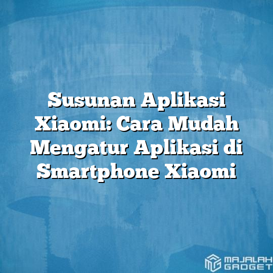 Susunan Aplikasi Xiaomi Cara Mudah Mengatur Aplikasi Di Smartphone