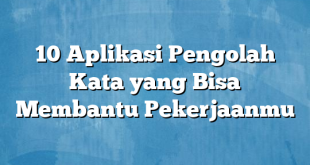 10 Aplikasi Pengolah Kata yang Bisa Membantu Pekerjaanmu