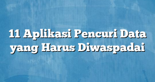 11 Aplikasi Pencuri Data yang Harus Diwaspadai