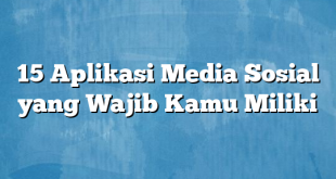 15 Aplikasi Media Sosial yang Wajib Kamu Miliki