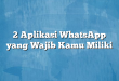 2 Aplikasi WhatsApp yang Wajib Kamu Miliki