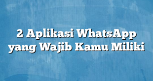 2 Aplikasi WhatsApp yang Wajib Kamu Miliki