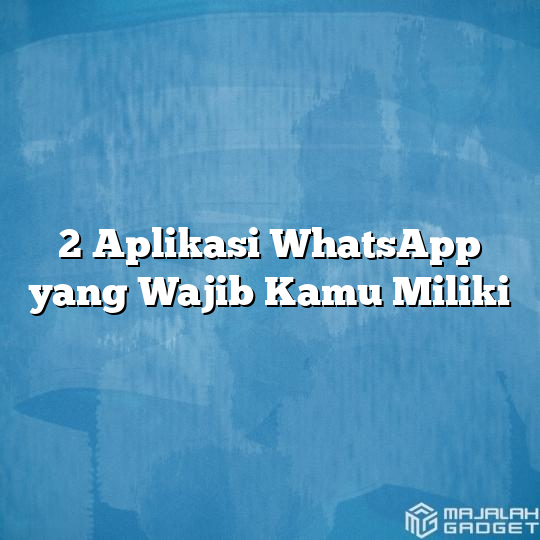 2 Aplikasi WhatsApp Yang Wajib Kamu Miliki - Majalah Gadget