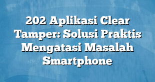 202 Aplikasi Clear Tamper: Solusi Praktis Mengatasi Masalah Smartphone