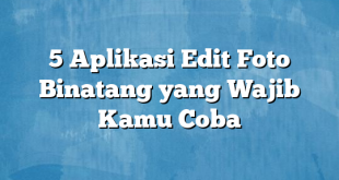 5 Aplikasi Edit Foto Binatang yang Wajib Kamu Coba