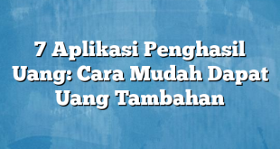 7 Aplikasi Penghasil Uang: Cara Mudah Dapat Uang Tambahan