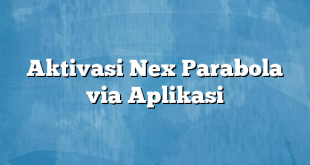 Aktivasi Nex Parabola via Aplikasi