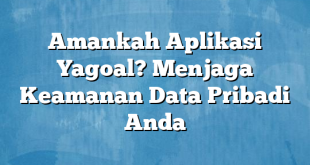 Amankah Aplikasi Yagoal? Menjaga Keamanan Data Pribadi Anda